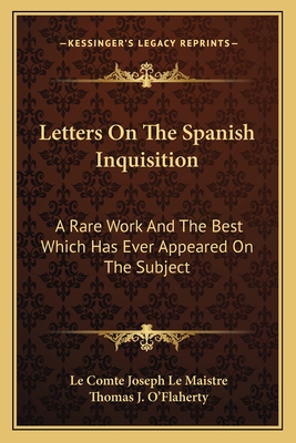 Letters On The Spanish Inquisition: A Rare Work And The Best Which Has Ever Appeared On The Subject - Maistre, Le Comte Joseph Le, and O'Flaherty, Thomas J (Translated by)