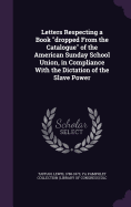 Letters Respecting a Book "dropped From the Catalogue" of the American Sunday School Union, in Compliance With the Dictation of the Slave Power