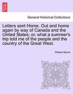 Letters sent Home. Out and home again by way of Canada and the United States; or, what a summer's trip told me of the people and the country of the Great West.