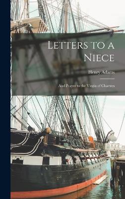 Letters to a Niece: And Prayer to the Virgin of Chartres - Adams, Henry