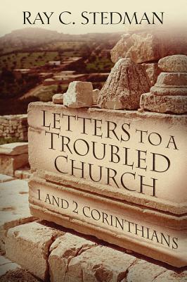 Letters to a Troubled Church: 1 and 2 Corinthians - Stedman, Ray C