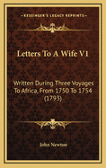 Letters to a Wife V1: Written During Three Voyages to Africa, from 1750 to 1754 (1793)