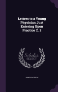 Letters to a Young Physician Just Entering Upon Practice C. 2