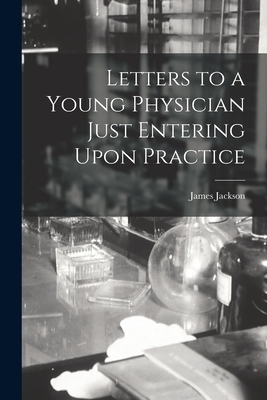 Letters to a Young Physician Just Entering Upon Practice - Jackson, James