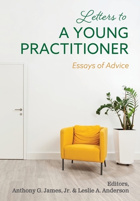 Letters to a Young Practitioner: Essays of Advice - James, Anthony G, Jr. (Editor), and Anderson, Leslie (Editor)