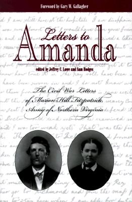 Letters to Amanda: The Civil War Letters of Marion Hill Fitzpatrick, Army of North Virginia - Hodges, Sam (Editor), and Fitzpatrick, Marion Hill, and Lowe, Jeffrey C (Editor)