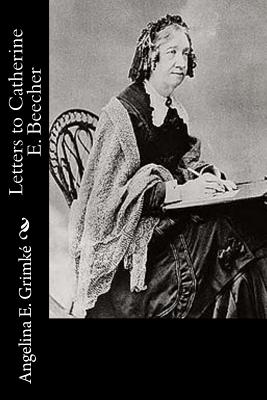 Letters to Catherine E. Beecher - Grimke, Angelina E