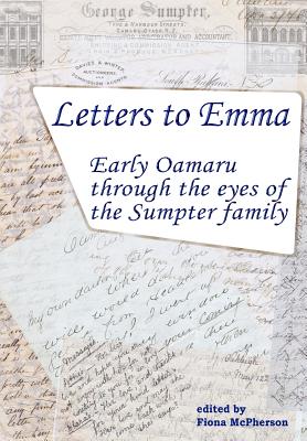 Letters to Emma: Early Oamaru through the eyes of the Sumpter family - Davies, Richard, and McPherson, Fiona