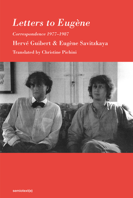 Letters to Eugne: Correspondence 1977-1987 - Guibert, Herve, and Savitzkaya, Eugene, and Pichini, Christine (Translated by)