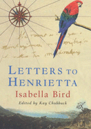 Letters to Henrietta - Bird, Isabella Lucy, Professor, and Sloan, Amy E