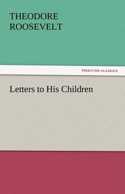 Letters to His Children - Roosevelt, Theodore, IV