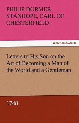 Letters to His Son on the Art of Becoming a Man of the World and a Gentleman, 1748 - Chesterfield, Philip Dormer Stanhope Ea