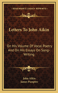 Letters to John Aikin: On His Volume of Vocal Poetry and on His Essays on Song-Writing