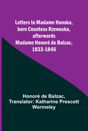 Letters to Madame Hanska, born Countess Rzewuska, afterwards Madame Honor? de Balzac, 1833-1846