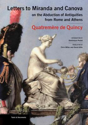 Letters to Miranda and Canova on the Abduction of Antiquities from Rome and Athens - Quatremere De Quincy, Antoine, and Poulot, Dominique (Introduction by), and Miller, Chris (Translated by)