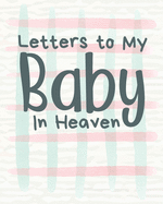 Letters To My Baby In Heaven: A Diary Of All The Things I Wish I Could Say Newborn Memories Grief Journal Loss of a Baby Sorrowful Season Forever In Your Heart Remember and Reflect