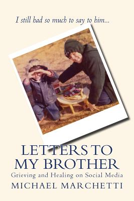 Letters to My Brother: Grieving and Healing on Social Media - Marchetti, Michael