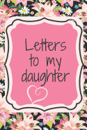 Letters to My Daughter: Finally, a Place for All of Your Advice and Life Lessons All in One Spot. Write Funny and Heartfelt Love Letters to the Love of Your Life--Your Daughter