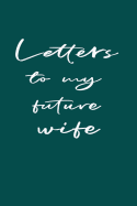 Letters to My Future Wife: Notebook for Writing Messages for the Woman You Love - Teal
