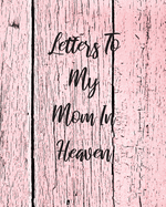 Letters To My Mom In Heaven: Wonderful Mom Heart Feels Treasure Keepsake Memories Grief Journal Our Story Dear Mom For Daughters For Sons