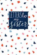 Letters to My Sister: Cute Blank Lined Journal to Write Personal Messages to Your Sister - Fill the Book with Your Thoughts, Experiences, Ideas and Everything in Between