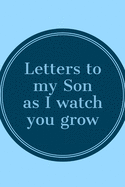 Letters To My Son As I Watch You Grow: Unique Novelty Journal To Write To Your Son And Share Your Memories, Wisdom, Love, And Advice