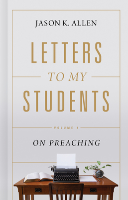 Letters to My Students: Volume 1: On Preaching Volume 1 - Allen, Jason K