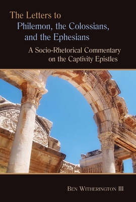 Letters to Philemon, the Colossians, and the Ephesians: A Socio-Rhetorical Commentary on the Captivity Epistles - Witherington, Ben, Dr.