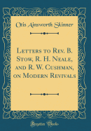 Letters to REV. B. Stow, R. H. Neale, and R. W. Cushman, on Modern Revivals (Classic Reprint)