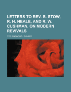 Letters to REV. B. Stow, R. H. Neale, and R. W. Cushman, on Modern Revivals