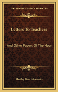 Letters to Teachers: And Other Papers of the Hour