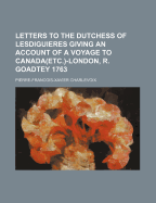 Letters to the Dutchess of Lesdiguieres: Giving an Account of a Voyage to Canada, and Travels Through That Vast Country, and Louisiana, to the Gulf of Mexico, Undertaken by Order of the Present King of France
