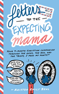 Letters to the Expecting Mama: Your 9-month Christian companion through the good, the bad, and the "Oops, I peed my pants!"