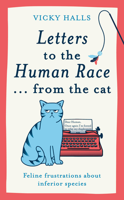 Letters to the Human Race... from the cat: Feline frustrations about inferior species - Halls, Vicky