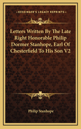 Letters Written by the Late Right Honorable Philip Dormer Stanhope, Earl of Chesterfield to His Son V2