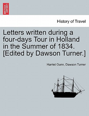 Letters Written During a Four-Days Tour in Holland in the Summer of 1834. [Edited by Dawson Turner.] - Gunn, Harriet, and Turner, Dawson