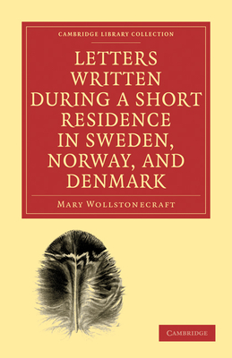 Letters Written during a Short Residence in Sweden, Norway, and Denmark - Wollstonecraft, Mary