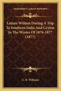 Letters Written During a Trip to Southern India & Ceylon in the Winter of 1876-1877
