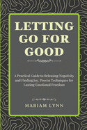 Letting Go for Good: A Practical Guide to Releasing Negativity and Finding Joy: Proven Techniques for Lasting Emotional Freedom