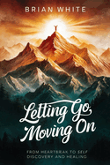 Letting Go, Moving on: From Heartbreak to Self Discovery and Healing