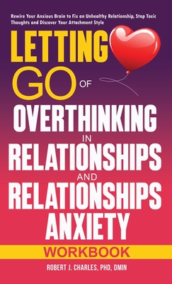 Letting Go of Overthinking in Relationships and Relationships Anxiety Workbook: Rewire Your Anxious Brain to Fix an Unhealthy Relationship, Stop Toxic Thoughts and Discover Your Attachment Style - Charles, Robert J