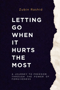 Letting Go When It Hurts the Most: A Journey to Freedom Through the Power of Forgiveness