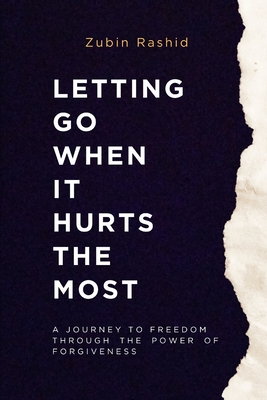 Letting Go When It Hurts the Most: A Journey to Freedom Through the Power of Forgiveness - Rashid, Zubin
