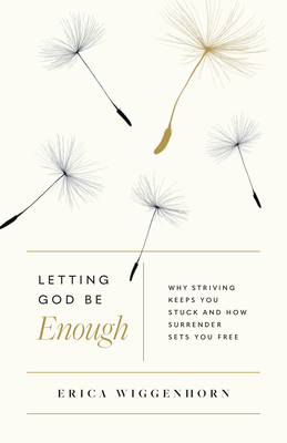 Letting God Be Enough: Why Striving Keeps You Stuck & How Surrender Sets You Free - Wiggenhorn, Erica