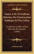 Lettre A M. de Falloux Ministre de L'Instruction Publique Et Des Cultes: Contenant Le Recit D'Une Odieuse Persecution (1849)