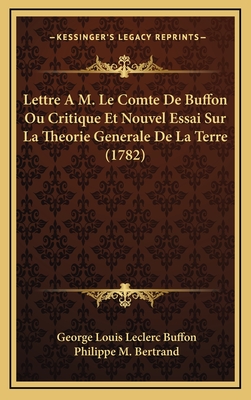 Lettre A M. Le Comte De Buffon Ou Critique Et Nouvel Essai Sur La Theorie Generale De La Terre (1782) - Buffon, George Louis Leclerc, and Bertrand, Philippe M