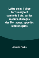 Lettre de m. l'abb Fortis  mylord comte de Bute, sur les moeurs et usages des Morlaques, appells Montenegrins