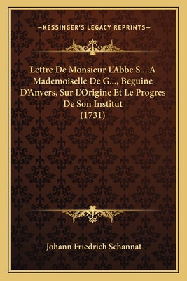 Lettre de Monsieur L'Abbe S... a Mademoiselle de G..., Beguine D'Anvers, Sur L'Origine Et Le Progres de Son Institut (1731) - Schannat, Johann Friedrich