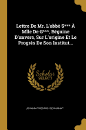 Lettre De Mr. L'abb S***  Mlle De G***, Bguine D'anvers, Sur L'origine Et Le Progrs De Son Institut...