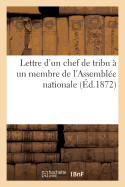 Lettre d'Un Chef de Tribu ? Un Membre de l'Assembl?e Nationale. R?ponse Aux Discours Prononc?s: Dans Les S?ances Des 22 Et 23 Novembre 1872, Par Les D?put?s de l'Alg?rie - Ali***